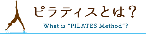ピラティスとは？What is ”PILATES Method”?